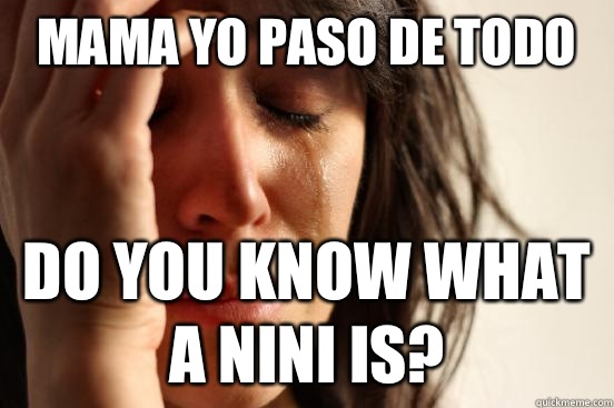 MAMA YO PASO DE TODO Do You know what a Nini is?  First World Problems
