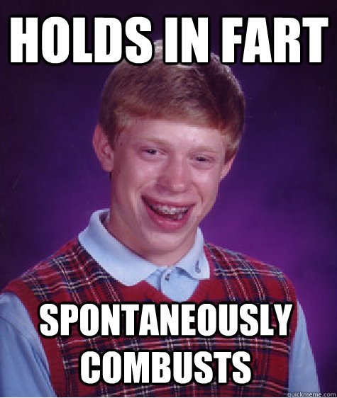holds in fart spontaneously combusts - holds in fart spontaneously combusts  Bad Luck Brian Shits