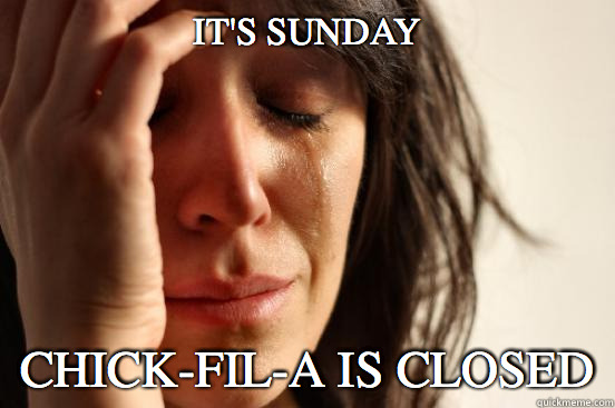 It's Sunday Chick-fil-a is closed  First World Problems