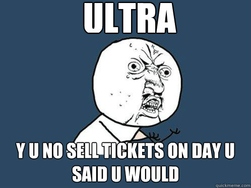 Ultra y u no sell tickets on day u said u would  Y U No