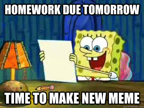 Homework due tomorrow  time to Make new meme - Homework due tomorrow  time to Make new meme  Procrastinating Spongebob