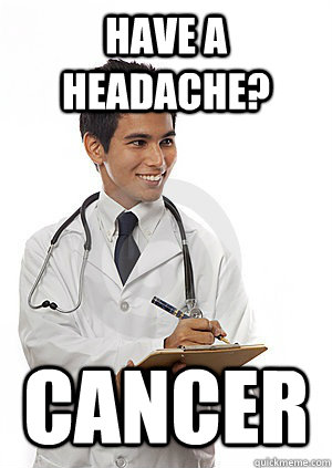 Have a headache? Cancer  