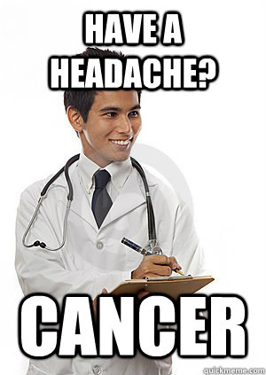 Have a headache? Cancer - Have a headache? Cancer  Med School Freshman