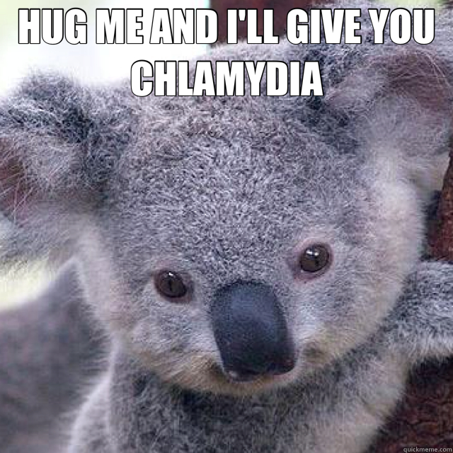 HUG ME AND I'LL GIVE YOU CHLAMYDIA   