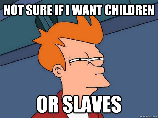 Not sure if i want children or slaves  Futurama Fry