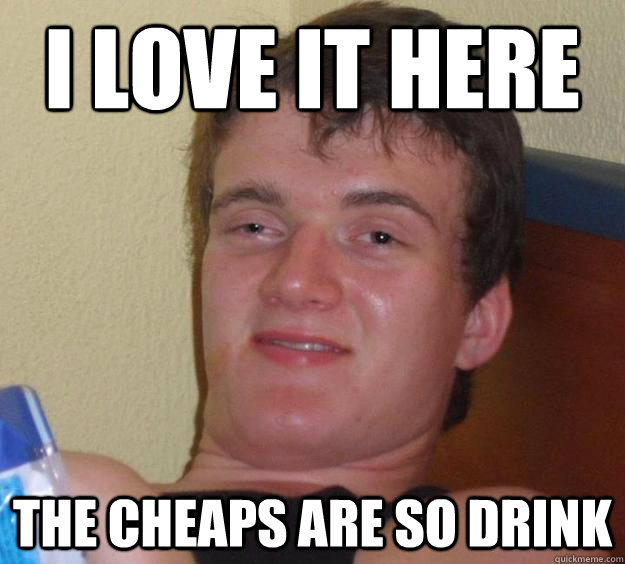 I love it here the cheaps are so drink  10 Guy
