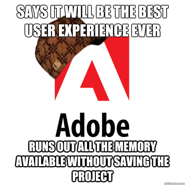 Says it will be the best user experience ever Runs out all the memory available without saving the project - Says it will be the best user experience ever Runs out all the memory available without saving the project  Scumbag Adobe