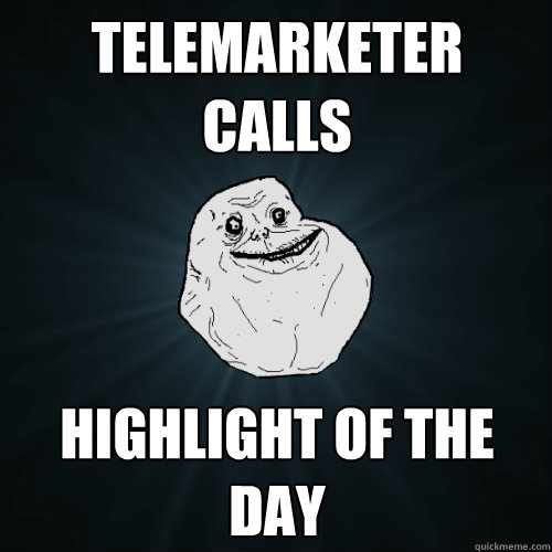 Telemarketer calls  Highlight of the day - Telemarketer calls  Highlight of the day  Forever Alone