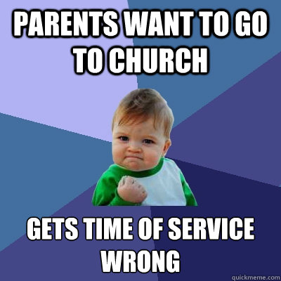Parents want to go to church Gets time of service wrong  - Parents want to go to church Gets time of service wrong   Success Kid