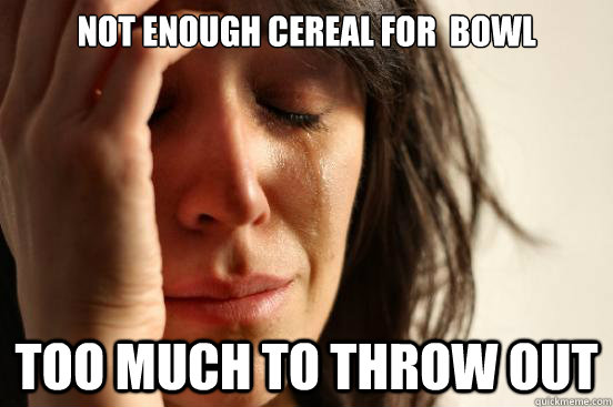 not enough cereal for  bowl too much to throw out - not enough cereal for  bowl too much to throw out  First World Problems