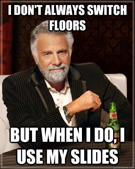 I don't always switch floors but when I do, I use my slides  The Most Interesting Man In The World