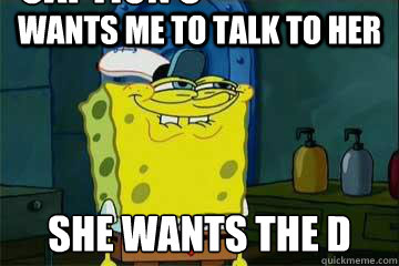 Wants me to talk to her She wants the D Caption 3 goes here - Wants me to talk to her She wants the D Caption 3 goes here  She wants the dick