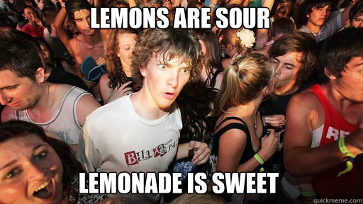 Lemons are sour
 Lemonade is sweet  Sudden Clarity Clarence