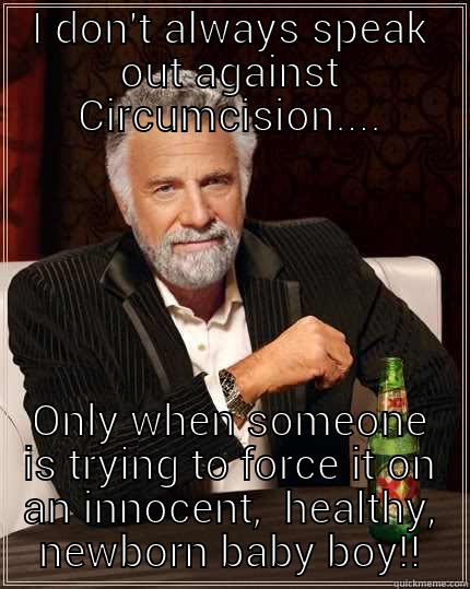 I DON'T ALWAYS SPEAK OUT AGAINST CIRCUMCISION.... ONLY WHEN SOMEONE IS TRYING TO FORCE IT ON AN INNOCENT,  HEALTHY, NEWBORN BABY BOY!! The Most Interesting Man In The World