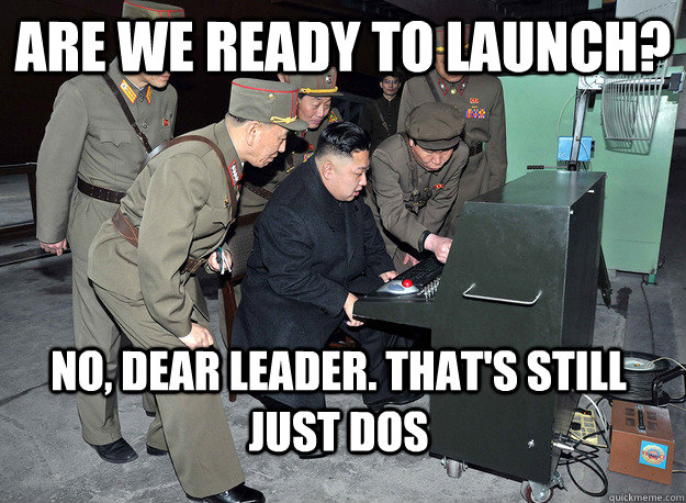 Are we ready to launch?  No, Dear Leader. That's still just DOS - Are we ready to launch?  No, Dear Leader. That's still just DOS  Cutting Edge North Korea
