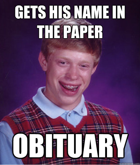 Gets his name in the paper Obituary  Bad Luck Brian