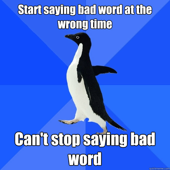 Start saying bad word at the wrong time Can't stop saying bad word  Socially Awkward Penguin