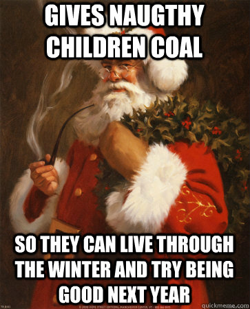 Gives Naugthy children coal so they can live through the winter and try being good next year  Socially Indifferent Santa Claus