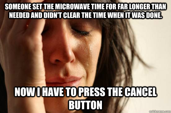 Someone set the microwave time for far longer than needed and didn't clear the time when it was done. Now I have to press the cancel button  First World Problems