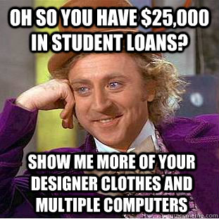 Oh so you have $25,000 in student loans? show me more of ...