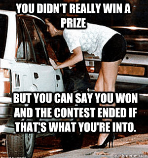 You didn't really win a prize But you can say you won and the contest ended if that's what you're into.  Karma Whore