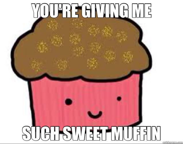 YOU'RE GIVING ME SUCH SWEET MUFFIN  Muffin 1