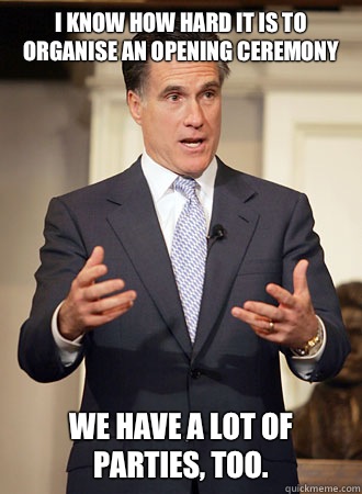 i know how hard it is to organise an opening ceremony We have a lot of parties, too.   Relatable Romney