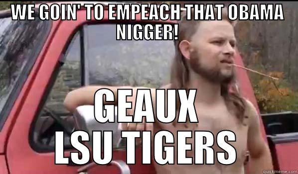 WE GOIN' TO EMPEACH THAT OBAMA NIGGER! GEAUX LSU TIGERS Almost Politically Correct Redneck
