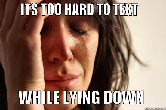      ITS TOO HARD TO TEXT               WHILE LYING DOWN       First World Problems