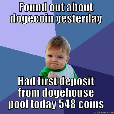 FOUND OUT ABOUT DOGECOIN YESTERDAY HAD FIRST DEPOSIT FROM DOGEHOUSE POOL TODAY 548 COINS Success Kid