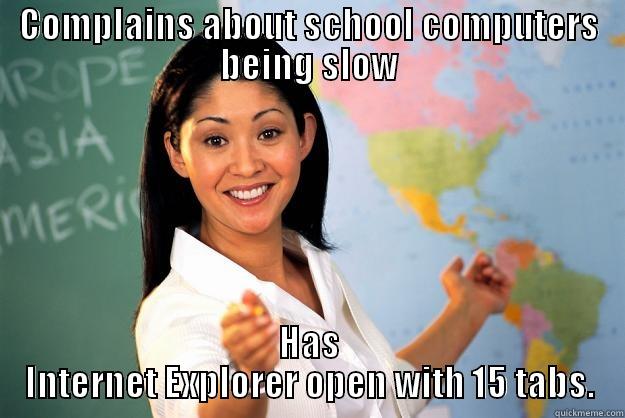 COMPLAINS ABOUT SCHOOL COMPUTERS BEING SLOW HAS INTERNET EXPLORER OPEN WITH 15 TABS. Unhelpful High School Teacher