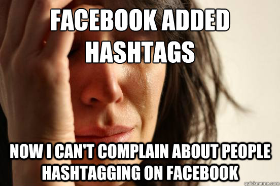 facebook added hashtags now i can't complain about people hashtagging on facebook  First World Problems