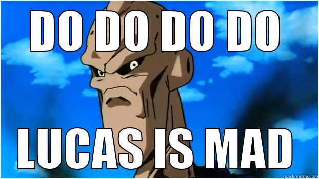 DO DO DO DO LUCAS IS MAD Misc