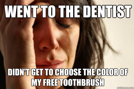 went to the dentist didn't get to choose the color of my free toothbrush  1st World Problems