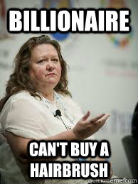 billionaire can't buy a hairbrush  Scumbag Gina Rinehart