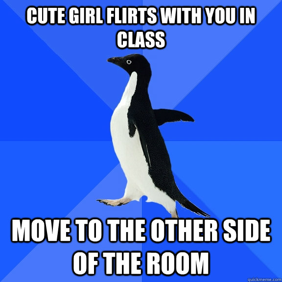 Cute girl flirts with you in class move to the other side of the room - Cute girl flirts with you in class move to the other side of the room  Socially Awkward Penguin