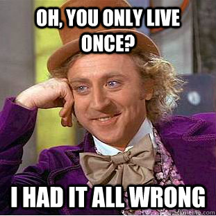 Oh, you only live once? I had it all wrong  Condescending Wonka