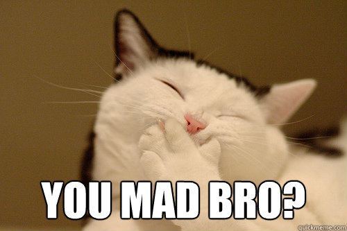  you mad bro? -  you mad bro?  You Mad Bro