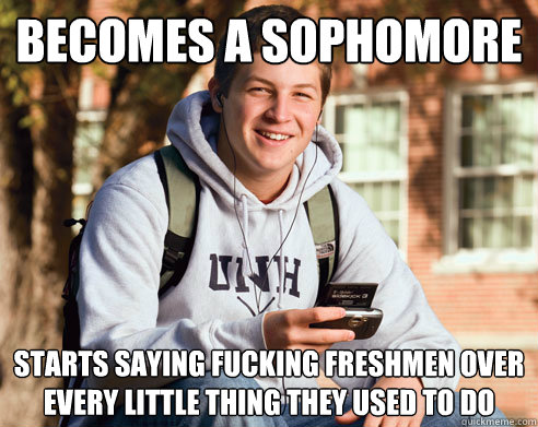 Becomes a Sophomore Starts saying Fucking Freshmen Over Every Little Thing They Used to Do  College Freshman