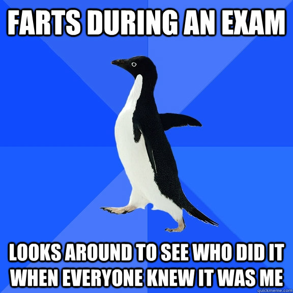 Farts during an exam Looks around to see who did it when everyone knew it was me  Socially Awkward Penguin