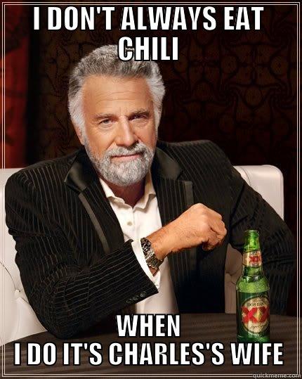 Eating Chili - I DON'T ALWAYS EAT CHILI WHEN I DO IT'S CHARLES'S WIFE The Most Interesting Man In The World