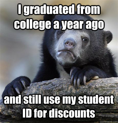 I graduated from college a year ago and still use my student ID for discounts - I graduated from college a year ago and still use my student ID for discounts  Confession Bear