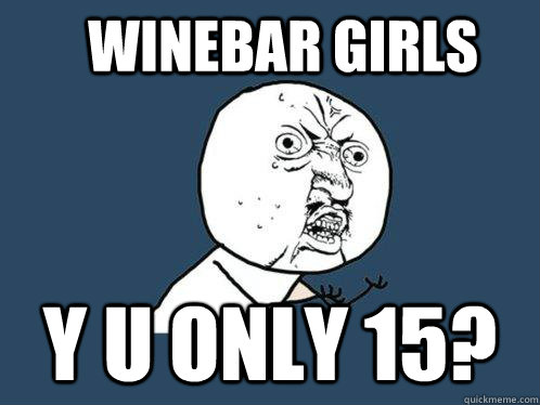 Winebar Girls Y u only 15?  Y U No