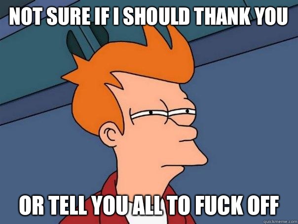 Not sure if I should thank you Or tell you all to fuck off  Futurama Fry