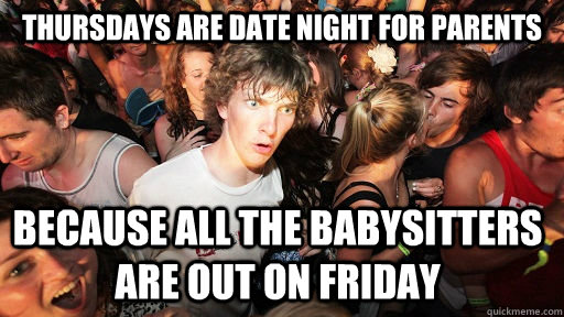 Thursdays are date night for parents because all the babysitters are out on friday  Sudden Clarity Clarence
