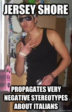 Jersey shore propagates very negative stereotypes about italians  