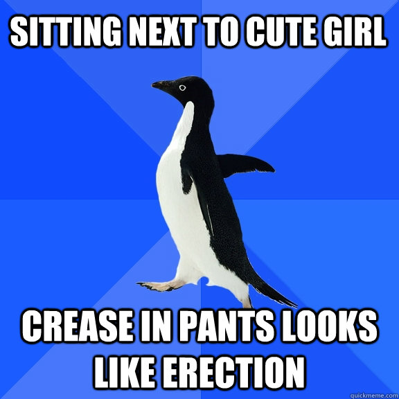 Sitting next to cute girl Crease in pants looks like erection - Sitting next to cute girl Crease in pants looks like erection  Socially Awkward Penguin