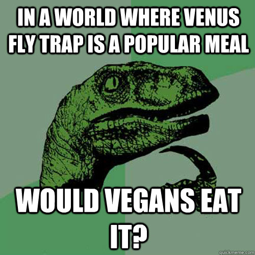 In a World where venus fly trap is a popular meal would vegans eat it?  Philosoraptor