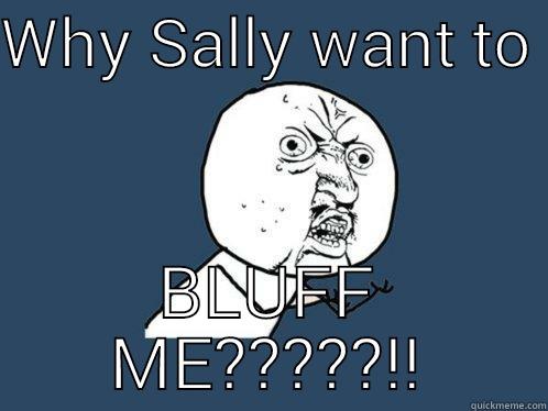 WHY SALLY WANT TO  BLUFF ME?????!! Y U No