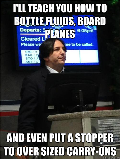 i'll teach you how to bottle fluids, board planes and even put a stopper to over sized carry-ons - i'll teach you how to bottle fluids, board planes and even put a stopper to over sized carry-ons  Air Snape